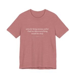 Anxious Earlier Text Tee — 'sorry for being anxious earlier i had no idea everything would be okay'