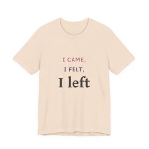 I Felt, I Left T‑Shirt — Funny Breakup Quote Tee