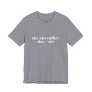 Anxious Earlier. Okay Now. Tee — Mental Health Affirmation T-Shirt