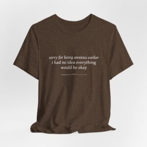 Anxious Earlier Text Tee — 'sorry for being anxious earlier i had no idea everything would be okay'