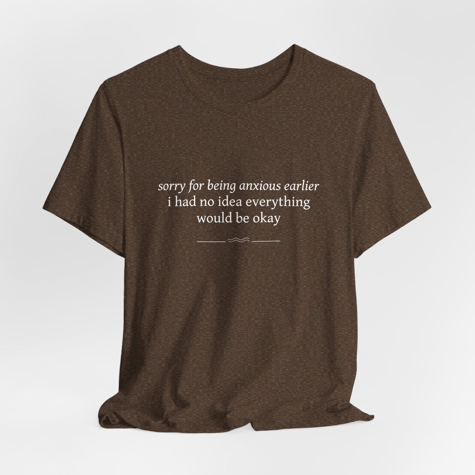 Anxious Earlier Text Tee — 'sorry for being anxious earlier i had no idea everything would be okay'