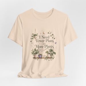 I Need Fewer Plans and More Plants T-Shirt